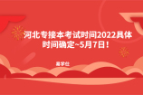 河北专接本考试时间2022具体时间确定~5月7日！