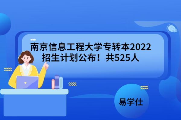南京信息工程大学专转本2022招生计划公布！共525人