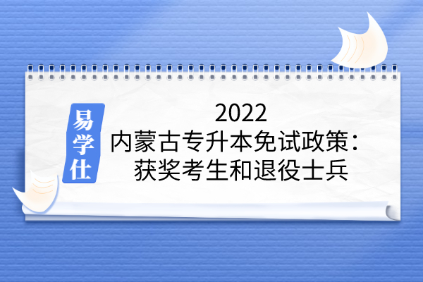 2022内蒙古专升本免试政策：获奖考生和退役士兵可申请
