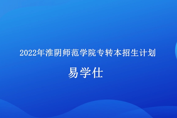 2022年淮阴师范学院专转本招生计划