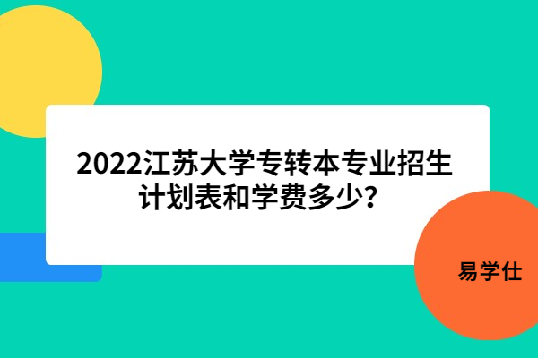 2022江苏大学专转本专业招生计划表和学费多少？