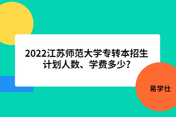 2022江苏师范大学专转本招生计划人数、学费多少?