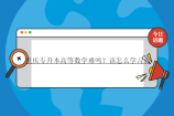 重庆专升本高等数学难吗？该怎么学习？