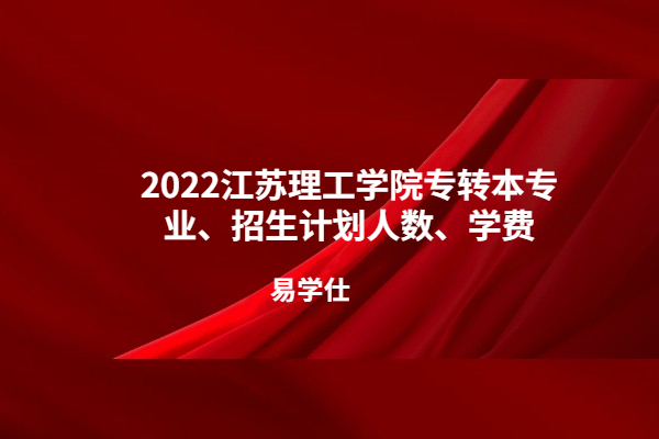 2022江苏理工学院专转本专业、招生计划人数、学费