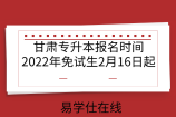 甘肃专升本报名时间2022年免试生2月16日起，报名即填志愿