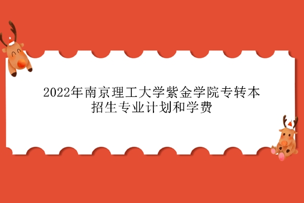2022年南京理工大学紫金学院专转本招生专业计划和学费