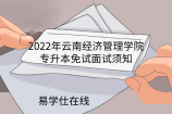 2022年云南经济管理学院专升本免试面试须知