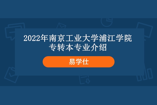 2022年南京工业大学浦江学院专转本专业介绍