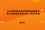 2022德州职业技术学院学前教育系专升本校荐生名单公示！共计396名