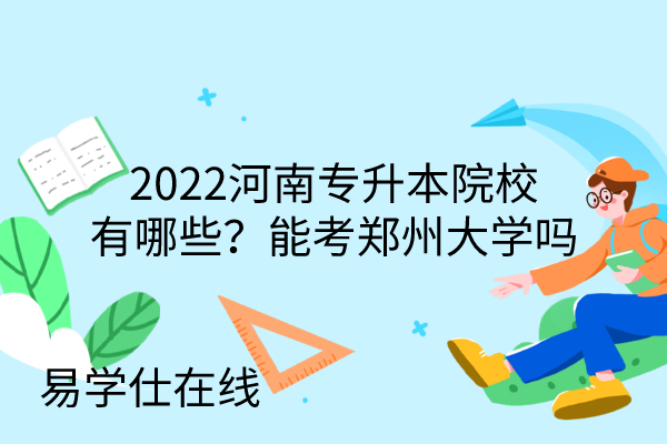 2022河南专升本院校有哪些？能考郑州大学吗