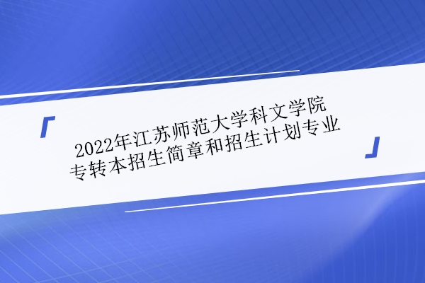 2022年江苏师范大学科文学院专转本招生简章和招生计划专业