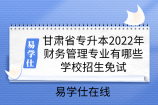 甘肃省专升本2022年财务管理专业有哪些学校招生免试