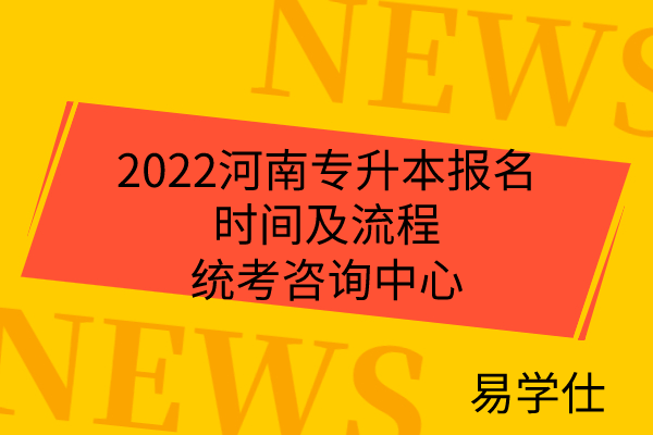 2022河南专升本报名时间及流程_统考咨询中心