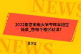 2022南京邮电大学专转本招生简章_在哪个校区就读？