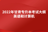 2022年甘肃专升本考试大纲-英语和计算机