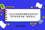 2022兰州资源环境职业技术大学专升本考试大纲（免试专业）