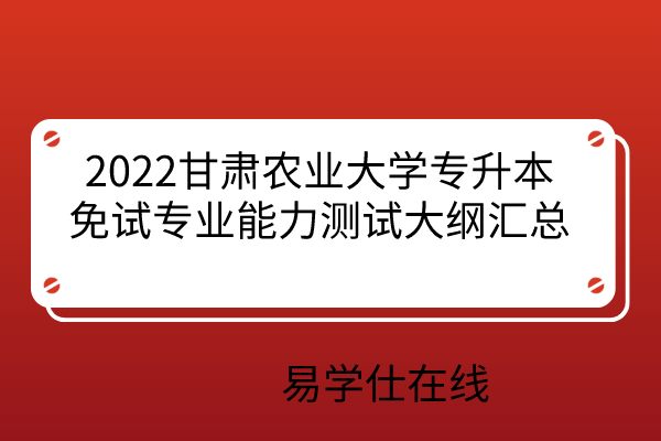 2022甘肃农业大学专升本免试大纲汇总