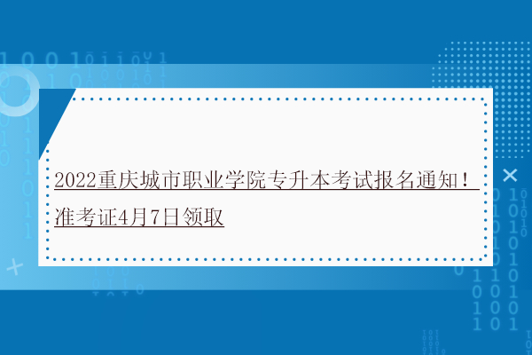 2022重庆城市职业学院专升本考试报名通知！准考证4月7日领取