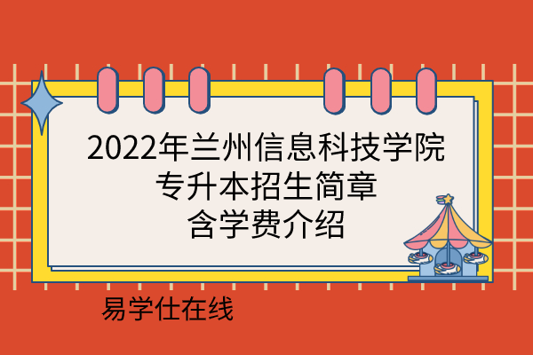 2022年兰州信息科技学院专升本招生简章，含学费介绍