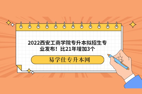 2022西安工商学院专升本拟招生专业发布！