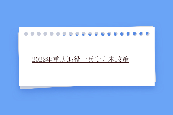 2022年重庆退役士兵专升本政策