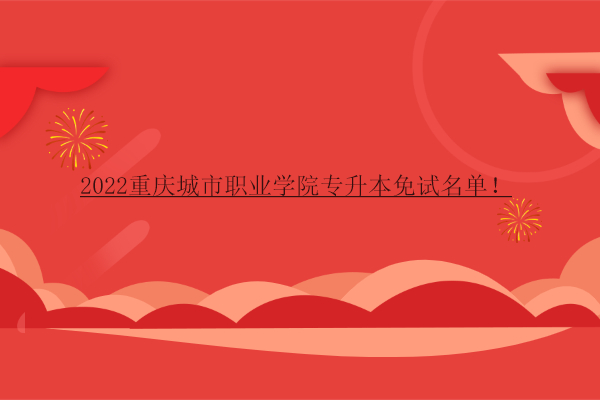 2022重庆城市职业学院专升本免试名单！