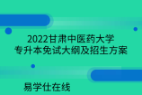 2022甘肃中医药大学专升本免试大纲及招生方案