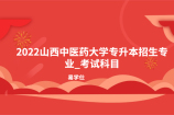2022山西中医药大学专升本招生专业_考试科目