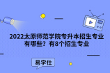 2022太原师范学院专升本招生专业有哪些？有8个招生专业