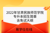 2022年甘肃民族师范学院专升本招生简章，含免试大纲