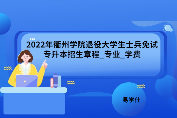 2022年衢州学院退役大学生士兵免试专升本招生章程_专业_学费