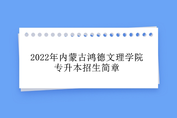 2022年内蒙古鸿德文理学院专升本招生简章