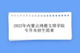 2022年内蒙古鸿德文理学院专升本招生简章 招生专业达到20个！