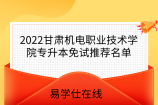 2022甘肃机电职业技术学院专升本免试推荐名单