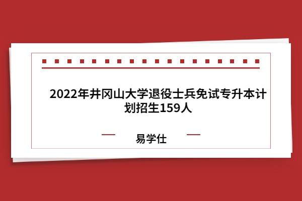2022年井冈山大学退役士兵免试专升本计划招生159人