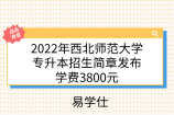 2022年西北师范大学专升本招生简章发布！学费3800元