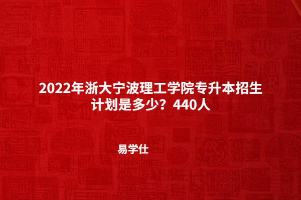 2022年浙大宁波理工学院专升本招生计划是多少？440人