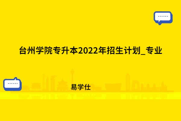 台州学院专升本2022年招生计划_专业