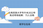 云南民族大学专升本2022年免试考核结果：75人合格