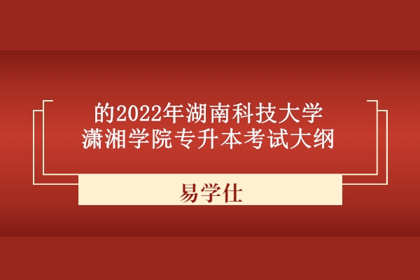 的2022年湖南科技大学潇湘学院专升本考试大纲