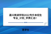 嘉兴南湖学院2022专升本招生专业_计划_学费汇总！