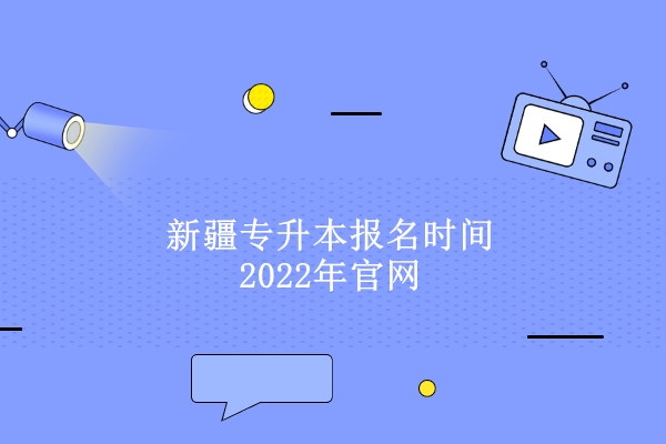 新疆专升本报名时间2022年官网