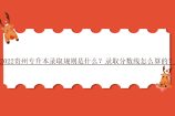 2022贵州专升本录取规则是什么？录取分数线怎么算的？