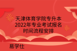 天津体育学院专升本2022年专业考试报名时间流程安排