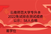 云南师范大学专升本2022免试综合测试成绩公示：58人合格