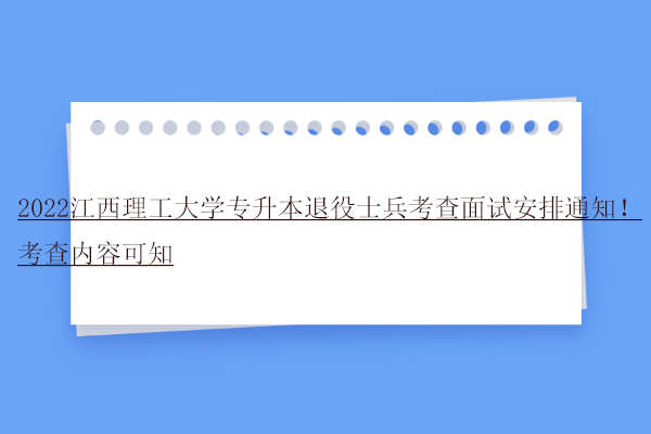 2022江西理工大学专升本退役士兵考查面试安排通知！