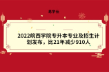 2022皖西学院专升本专业及招生计划发布，比21年减少910人