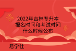 2022年吉林专升本报名时间和考试时间什么时候公布