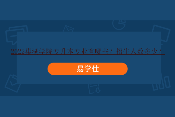 巢湖学院专升本报名时间_2024年巢湖学院专升本_巢湖专升本2020