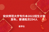 安庆师范大学专升本2022招生计划发布，普通批次254人